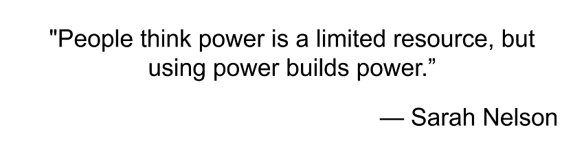 Sarah Nelson: People think power is a limited resource, but using power builds power.
